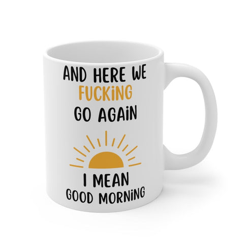Good Morning Sun Rise Mug, Here We Fucking Go Again T-shirt, White Ceramic Mug, Bpa-free Mug