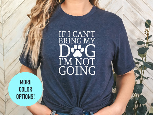 If I Can't Bring My Dog I'm Not Going Shirt | Dog Shirt | Dog Lover Shirt | Fur Mama Shirt | Dog Lover Gift | Funny Dog Shirt | Gift For Dog