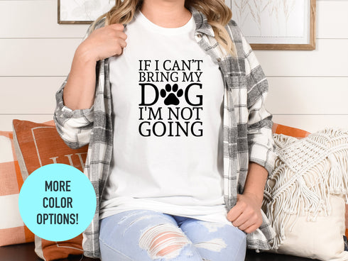 If I Can't Bring My Dog I'm Not Going Shirt | Dog Shirt | Dog Lover Shirt | Fur Mama Shirt | Dog Lover Gift | Funny Dog Shirt | Gift For Dog
