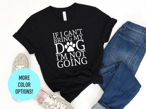 If I Can't Bring My Dog I'm Not Going Shirt | Dog Shirt | Dog Lover Shirt | Fur Mama Shirt | Dog Lover Gift | Funny Dog Shirt | Gift For Dog