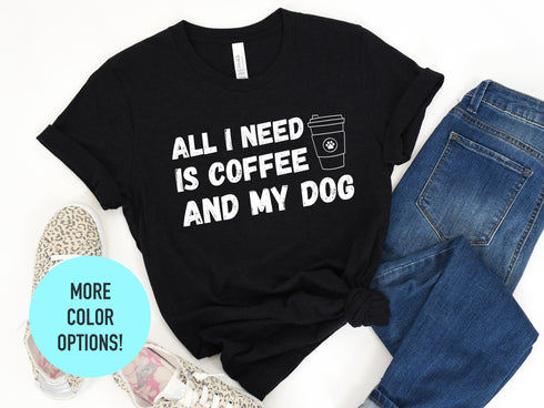 All I Need Is Coffee And My Dog - Dog Mom Shirt, Dog Lover Shirt, Dog Mom Gift, Fur Mama Shirt, Gift For Dog Lover, Dog Mama Shirt