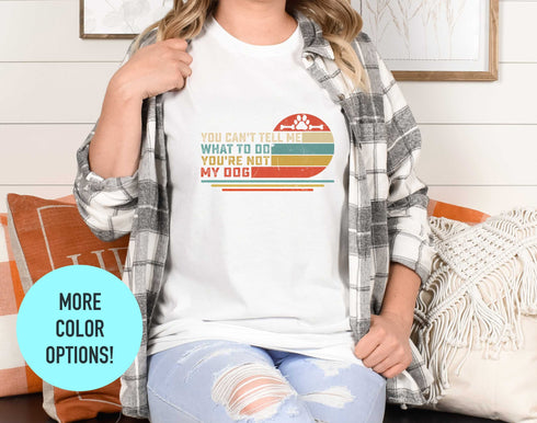 You Can't Tell Me What to Do You're Not My Dog Shirt - Funny Quotes Dog Owner Shirt - Dog Lover Gift - Dog Quote T Shirt - Pet Lover Funny Dog Shirt