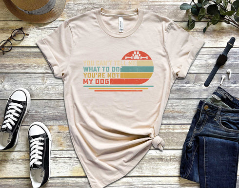 You Can't Tell Me What to Do You're Not My Dog Shirt - Funny Quotes Dog Owner Shirt - Dog Lover Gift - Dog Quote T Shirt - Pet Lover Funny Dog Shirt